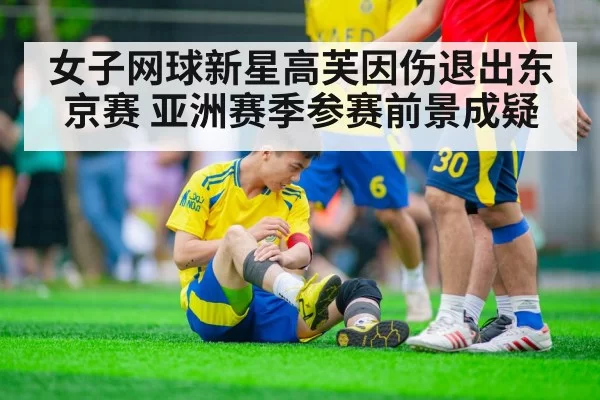 女子网球新星高芙因伤退出东京赛 亚洲赛季参赛前景成疑