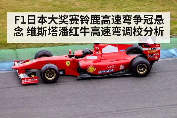 F1日本大奖赛铃鹿高速弯争冠悬念 维斯塔潘红牛高速弯调校分析