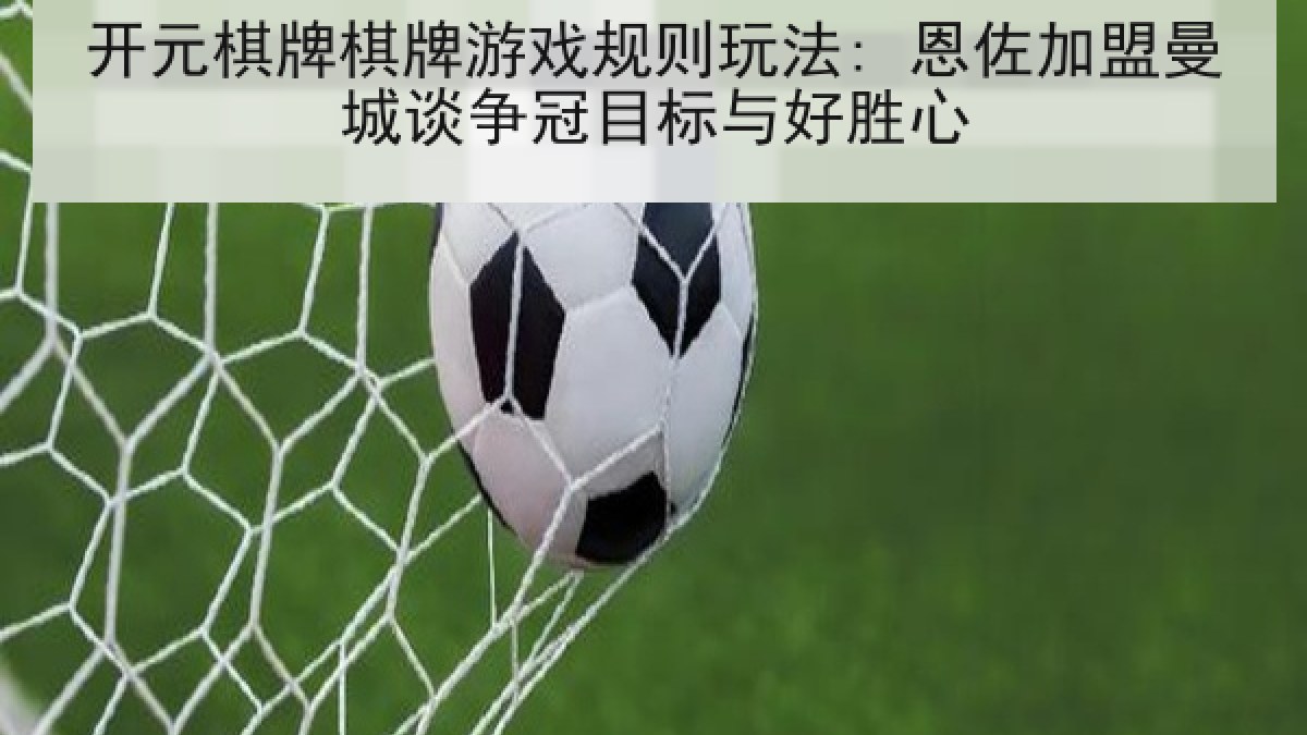 开元棋牌棋牌游戏规则玩法: 恩佐加盟曼城谈争冠目标与好胜心