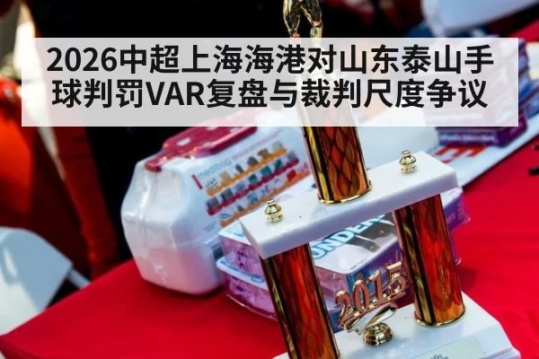 2026中超上海海港对山东泰山手球判罚VAR复盘与裁判尺度争议
